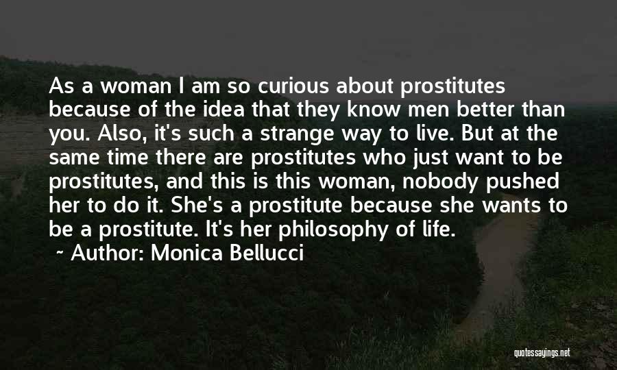 Monica Bellucci Quotes: As A Woman I Am So Curious About Prostitutes Because Of The Idea That They Know Men Better Than You.