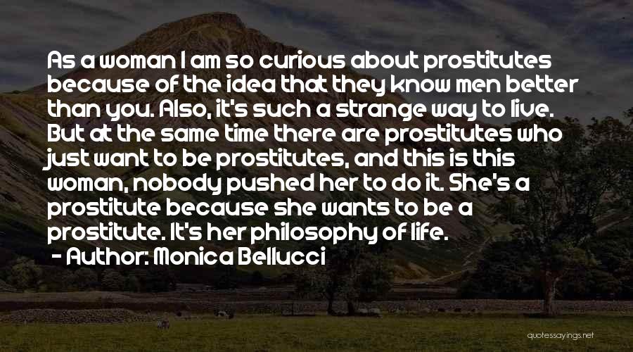 Monica Bellucci Quotes: As A Woman I Am So Curious About Prostitutes Because Of The Idea That They Know Men Better Than You.
