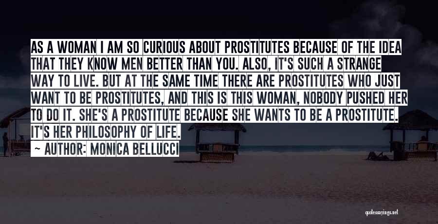 Monica Bellucci Quotes: As A Woman I Am So Curious About Prostitutes Because Of The Idea That They Know Men Better Than You.