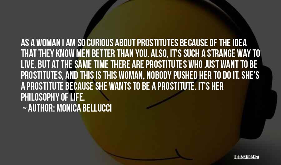 Monica Bellucci Quotes: As A Woman I Am So Curious About Prostitutes Because Of The Idea That They Know Men Better Than You.