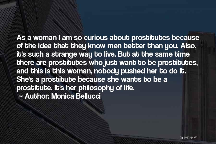 Monica Bellucci Quotes: As A Woman I Am So Curious About Prostitutes Because Of The Idea That They Know Men Better Than You.