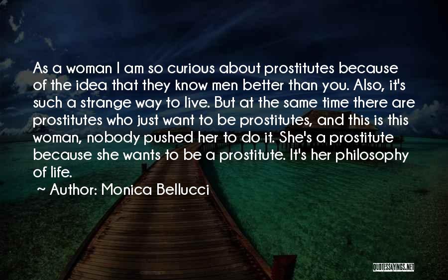 Monica Bellucci Quotes: As A Woman I Am So Curious About Prostitutes Because Of The Idea That They Know Men Better Than You.