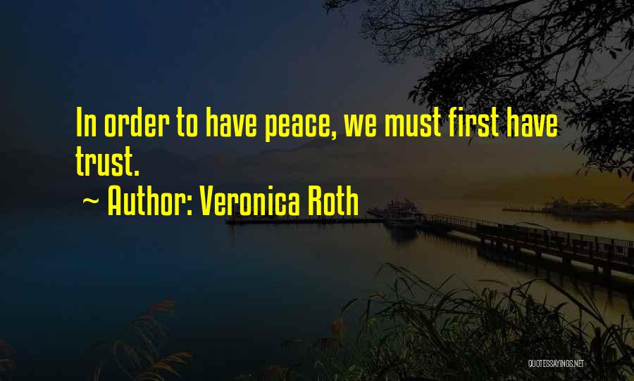 Veronica Roth Quotes: In Order To Have Peace, We Must First Have Trust.
