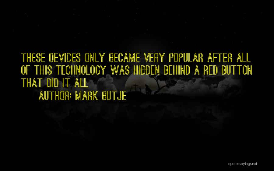 Mark Butje Quotes: These Devices Only Became Very Popular After All Of This Technology Was Hidden Behind A Red Button That Did It