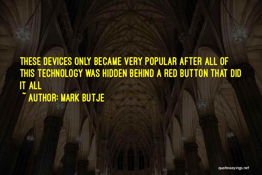 Mark Butje Quotes: These Devices Only Became Very Popular After All Of This Technology Was Hidden Behind A Red Button That Did It