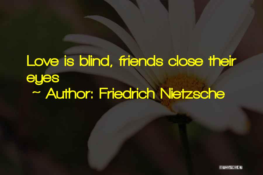 Friedrich Nietzsche Quotes: Love Is Blind, Friends Close Their Eyes