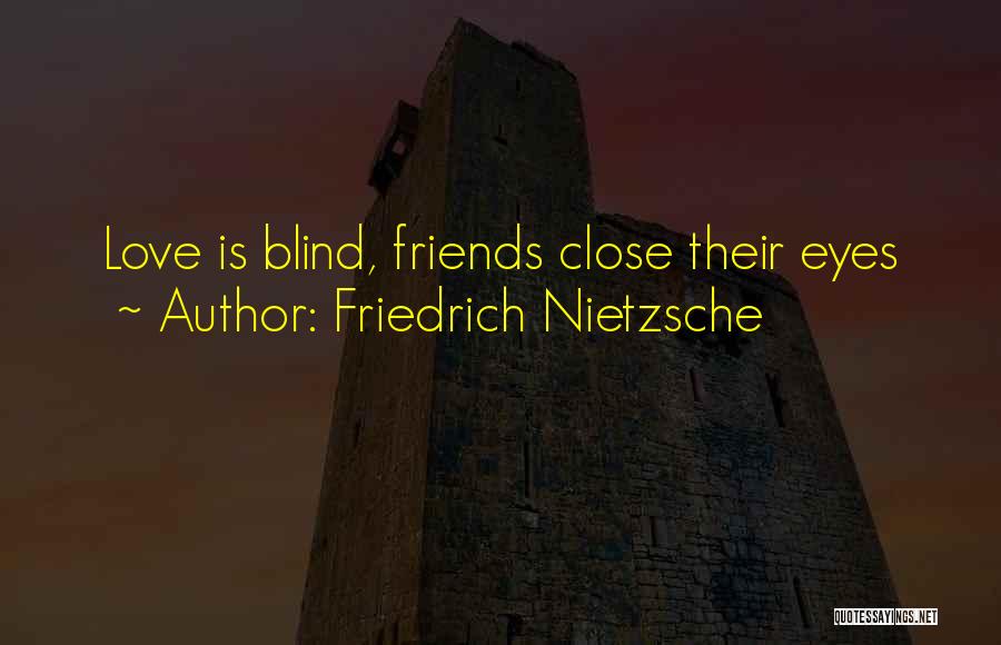 Friedrich Nietzsche Quotes: Love Is Blind, Friends Close Their Eyes
