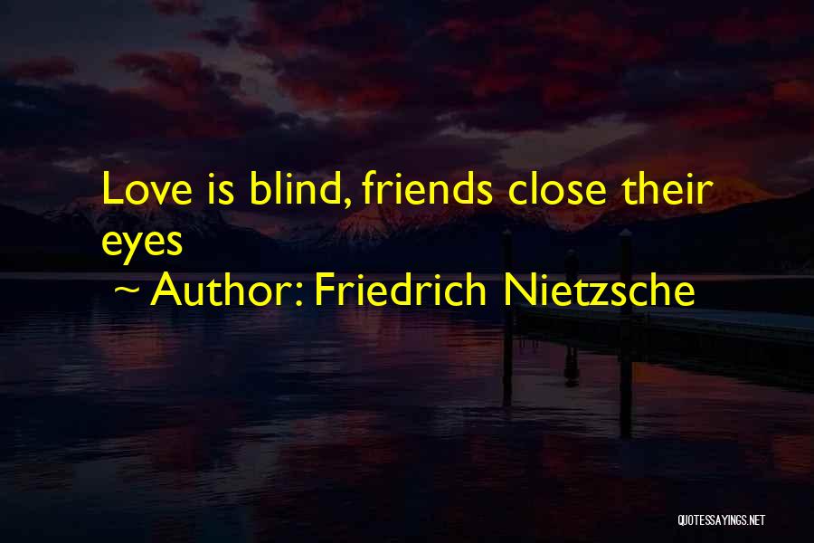 Friedrich Nietzsche Quotes: Love Is Blind, Friends Close Their Eyes