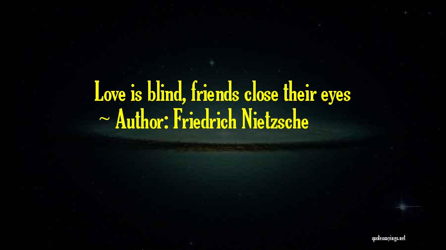 Friedrich Nietzsche Quotes: Love Is Blind, Friends Close Their Eyes