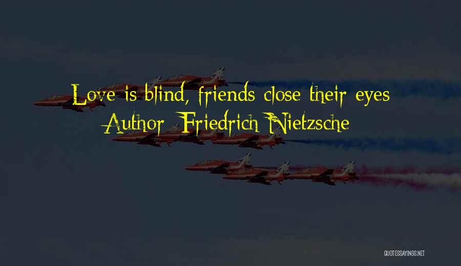 Friedrich Nietzsche Quotes: Love Is Blind, Friends Close Their Eyes