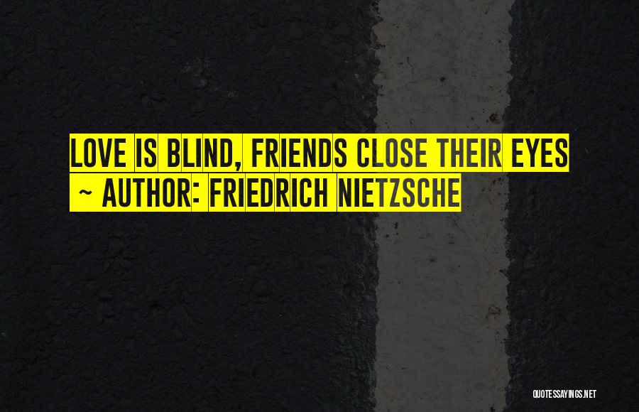 Friedrich Nietzsche Quotes: Love Is Blind, Friends Close Their Eyes