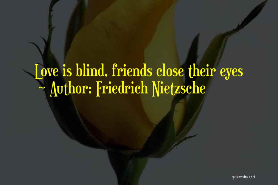 Friedrich Nietzsche Quotes: Love Is Blind, Friends Close Their Eyes