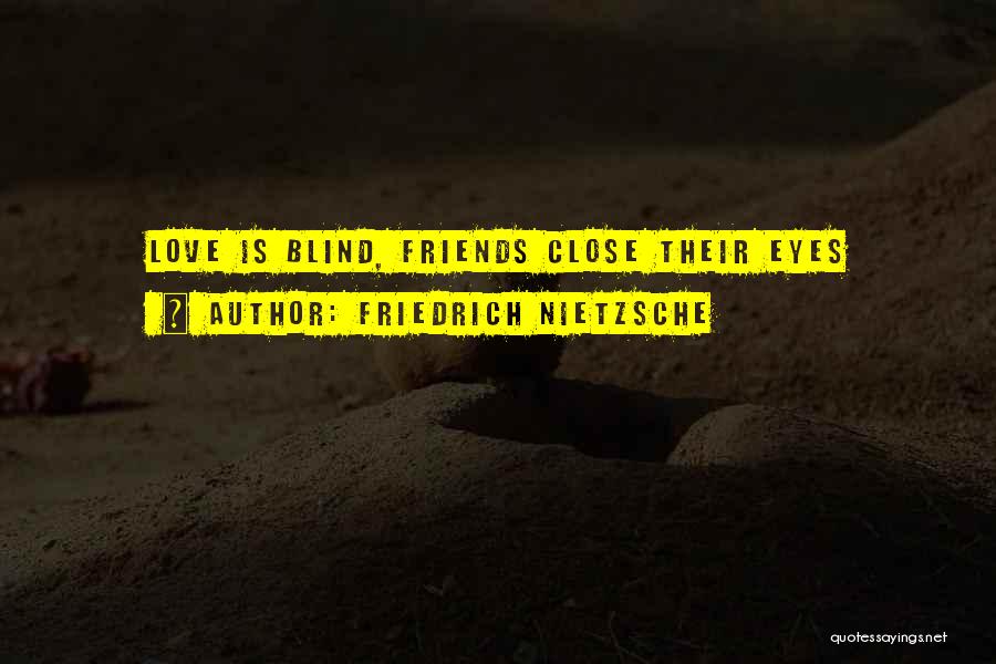 Friedrich Nietzsche Quotes: Love Is Blind, Friends Close Their Eyes