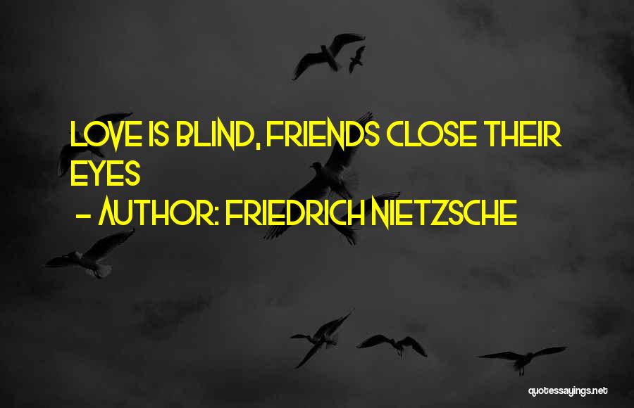 Friedrich Nietzsche Quotes: Love Is Blind, Friends Close Their Eyes