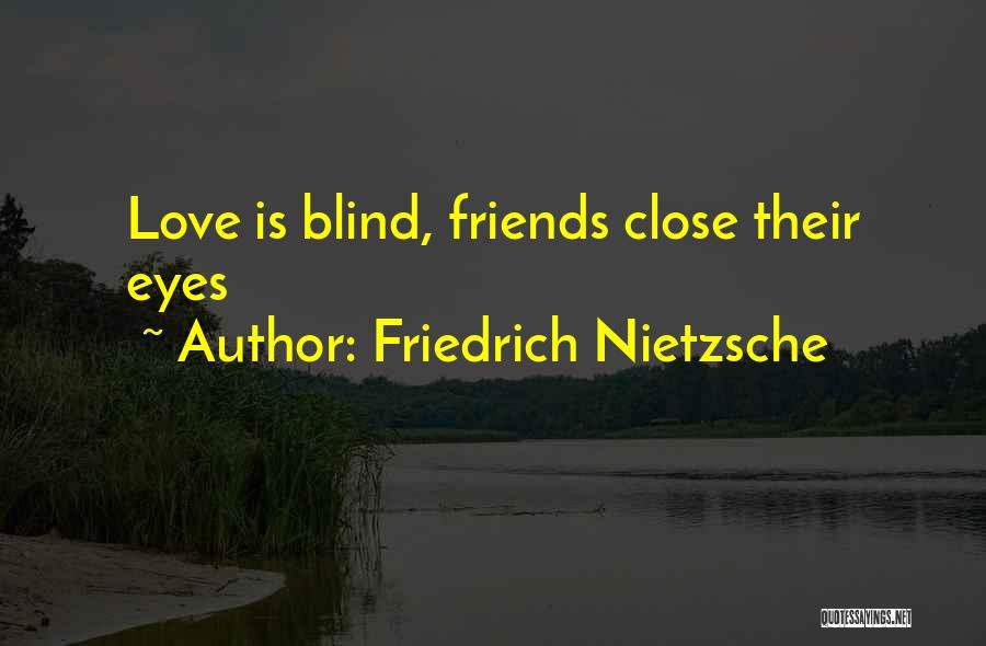 Friedrich Nietzsche Quotes: Love Is Blind, Friends Close Their Eyes