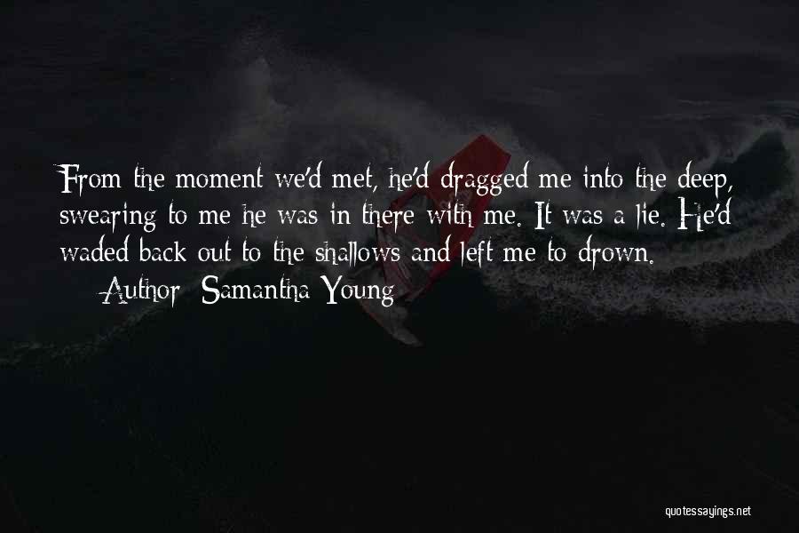 Samantha Young Quotes: From The Moment We'd Met, He'd Dragged Me Into The Deep, Swearing To Me He Was In There With Me.