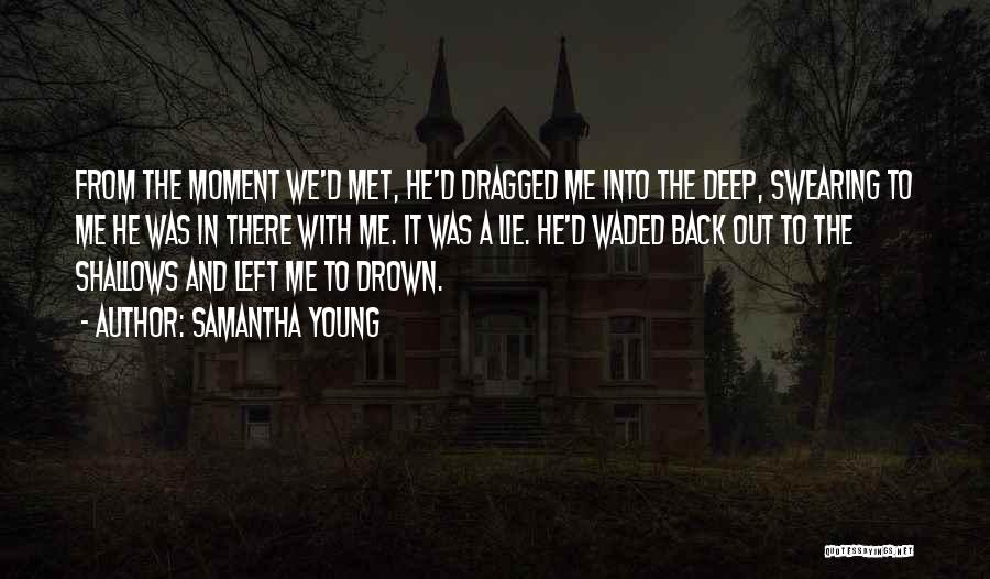 Samantha Young Quotes: From The Moment We'd Met, He'd Dragged Me Into The Deep, Swearing To Me He Was In There With Me.