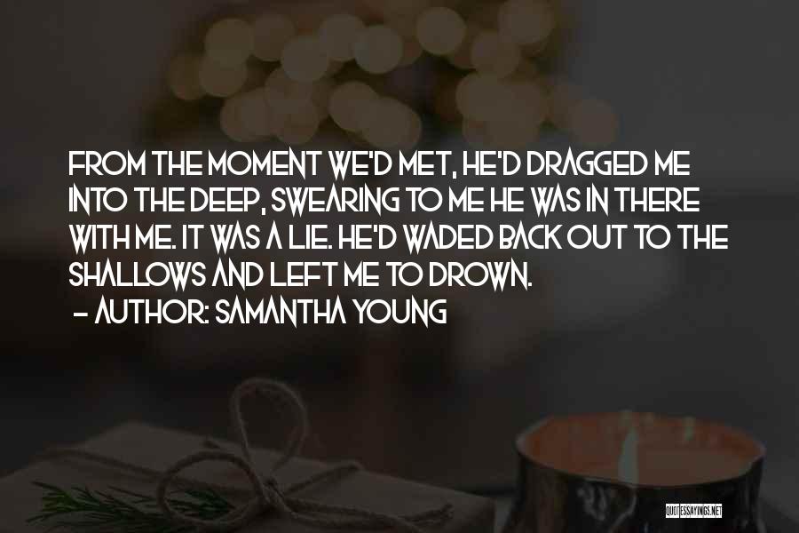 Samantha Young Quotes: From The Moment We'd Met, He'd Dragged Me Into The Deep, Swearing To Me He Was In There With Me.