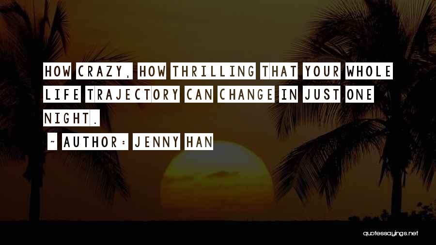 Jenny Han Quotes: How Crazy, How Thrilling That Your Whole Life Trajectory Can Change In Just One Night.