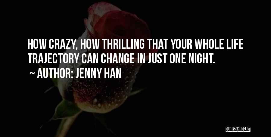 Jenny Han Quotes: How Crazy, How Thrilling That Your Whole Life Trajectory Can Change In Just One Night.