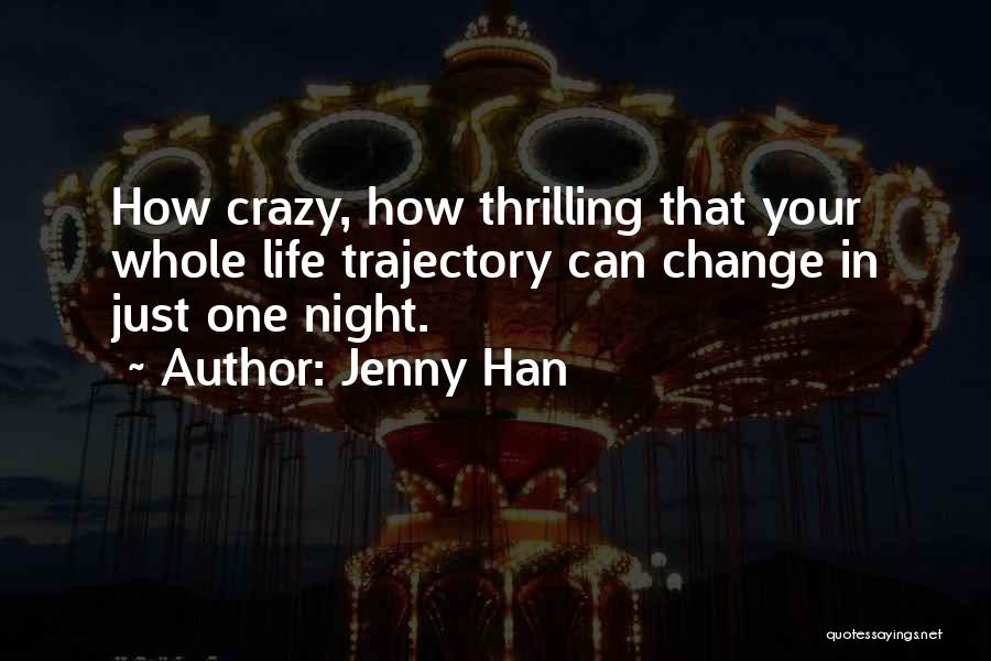 Jenny Han Quotes: How Crazy, How Thrilling That Your Whole Life Trajectory Can Change In Just One Night.