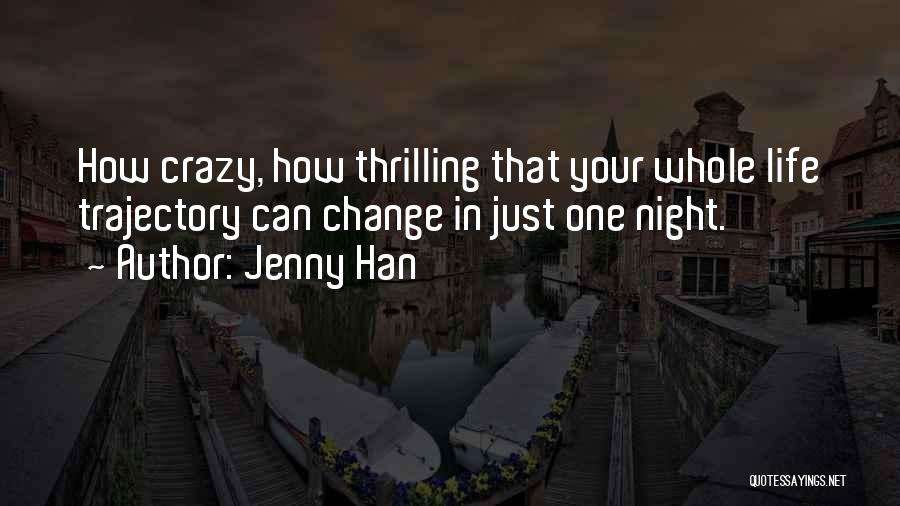 Jenny Han Quotes: How Crazy, How Thrilling That Your Whole Life Trajectory Can Change In Just One Night.
