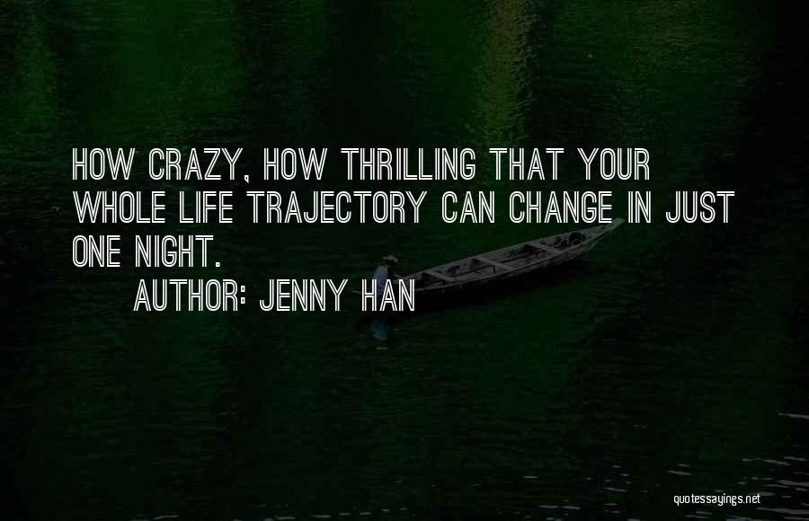 Jenny Han Quotes: How Crazy, How Thrilling That Your Whole Life Trajectory Can Change In Just One Night.