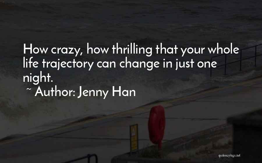 Jenny Han Quotes: How Crazy, How Thrilling That Your Whole Life Trajectory Can Change In Just One Night.