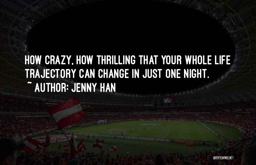 Jenny Han Quotes: How Crazy, How Thrilling That Your Whole Life Trajectory Can Change In Just One Night.