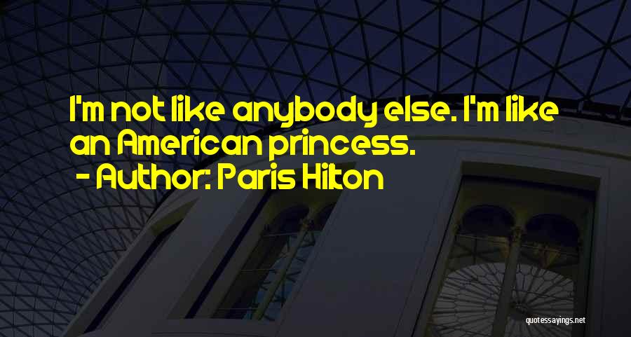 Paris Hilton Quotes: I'm Not Like Anybody Else. I'm Like An American Princess.