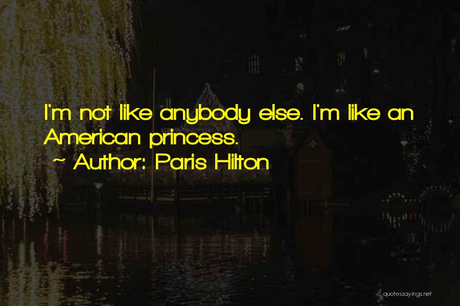 Paris Hilton Quotes: I'm Not Like Anybody Else. I'm Like An American Princess.