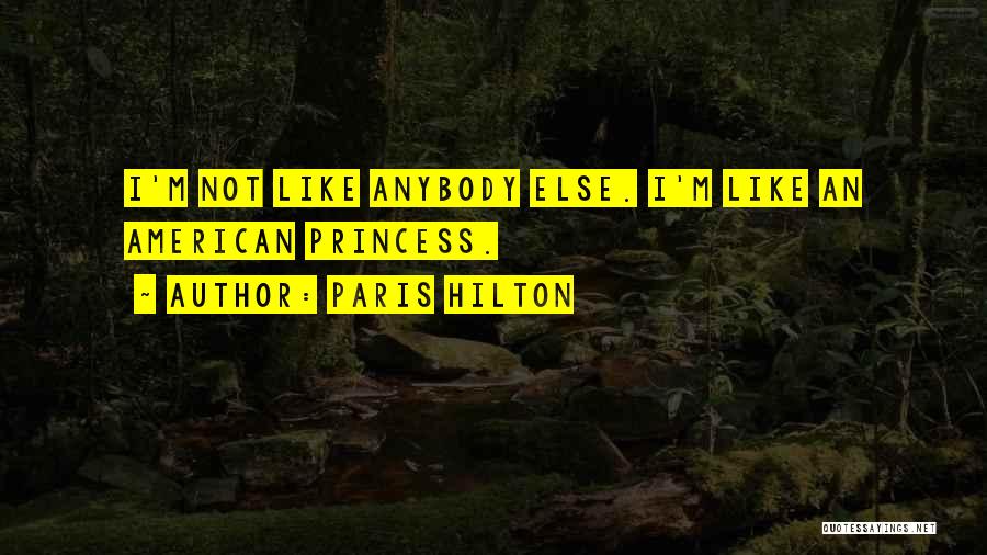 Paris Hilton Quotes: I'm Not Like Anybody Else. I'm Like An American Princess.