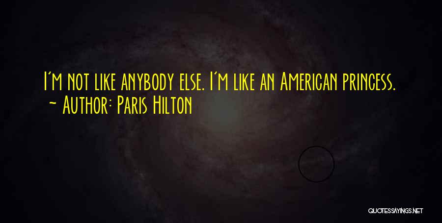 Paris Hilton Quotes: I'm Not Like Anybody Else. I'm Like An American Princess.
