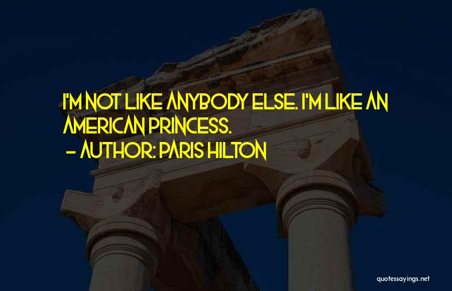 Paris Hilton Quotes: I'm Not Like Anybody Else. I'm Like An American Princess.