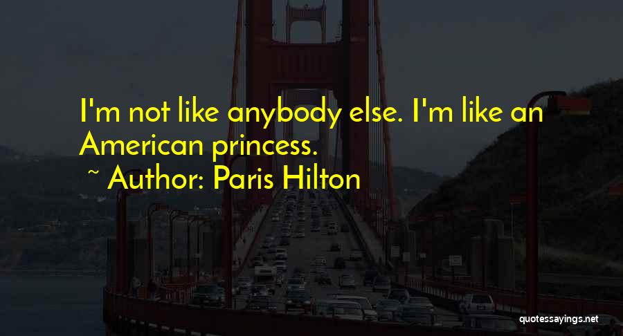 Paris Hilton Quotes: I'm Not Like Anybody Else. I'm Like An American Princess.