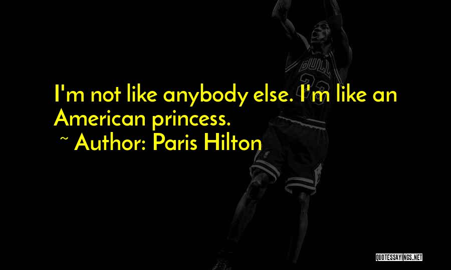 Paris Hilton Quotes: I'm Not Like Anybody Else. I'm Like An American Princess.