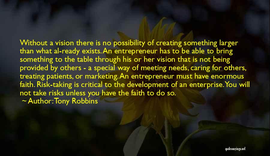 Tony Robbins Quotes: Without A Vision There Is No Possibility Of Creating Something Larger Than What Al-ready Exists. An Entrepreneur Has To Be