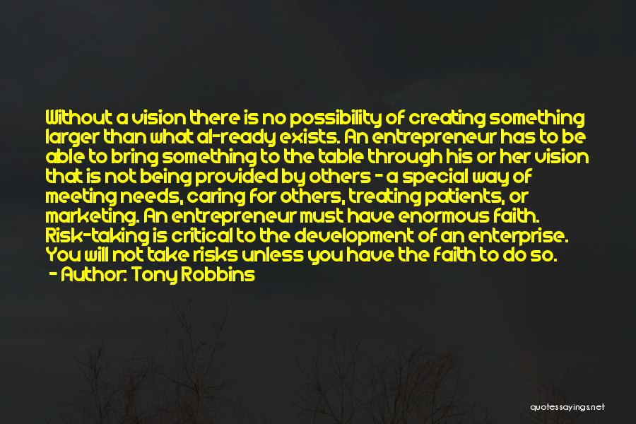 Tony Robbins Quotes: Without A Vision There Is No Possibility Of Creating Something Larger Than What Al-ready Exists. An Entrepreneur Has To Be