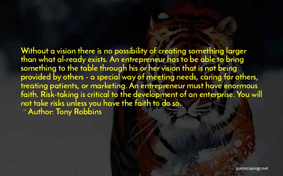 Tony Robbins Quotes: Without A Vision There Is No Possibility Of Creating Something Larger Than What Al-ready Exists. An Entrepreneur Has To Be