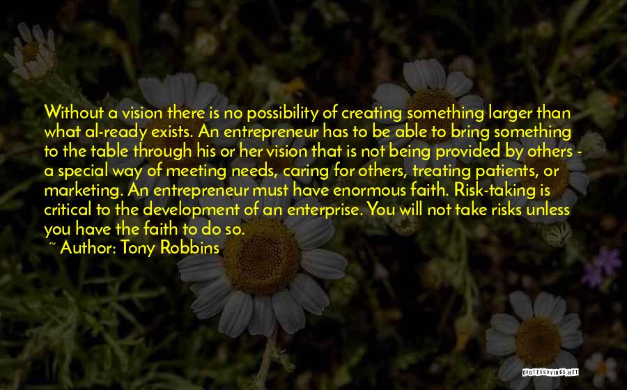 Tony Robbins Quotes: Without A Vision There Is No Possibility Of Creating Something Larger Than What Al-ready Exists. An Entrepreneur Has To Be