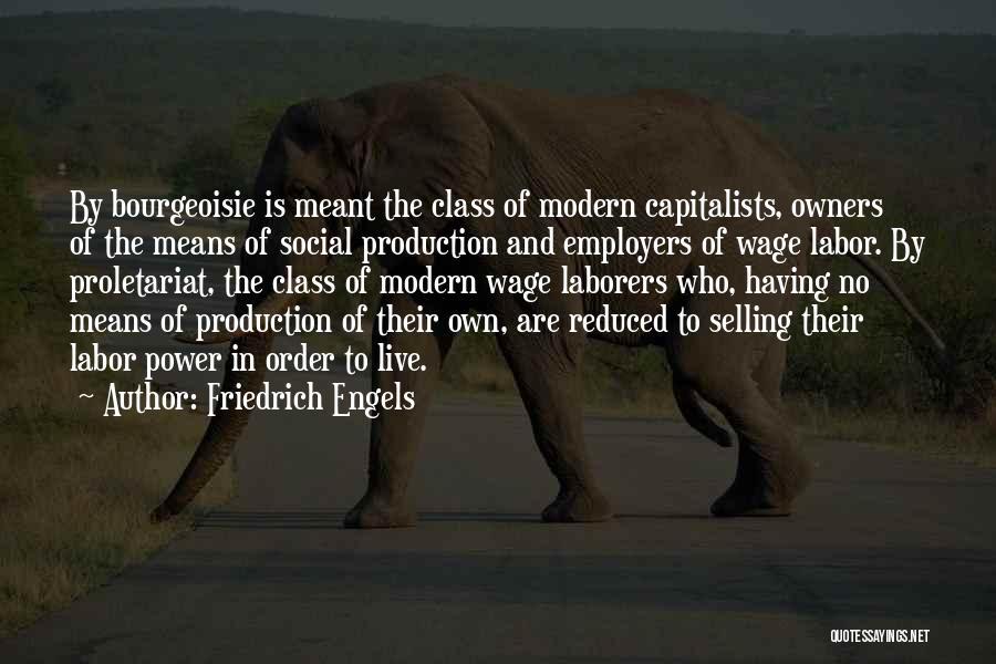 Friedrich Engels Quotes: By Bourgeoisie Is Meant The Class Of Modern Capitalists, Owners Of The Means Of Social Production And Employers Of Wage