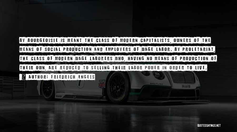 Friedrich Engels Quotes: By Bourgeoisie Is Meant The Class Of Modern Capitalists, Owners Of The Means Of Social Production And Employers Of Wage