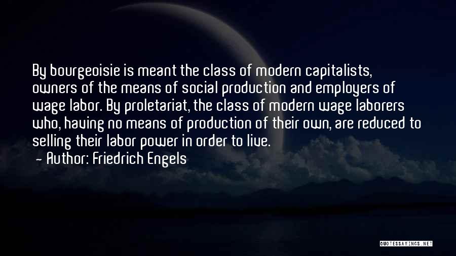 Friedrich Engels Quotes: By Bourgeoisie Is Meant The Class Of Modern Capitalists, Owners Of The Means Of Social Production And Employers Of Wage