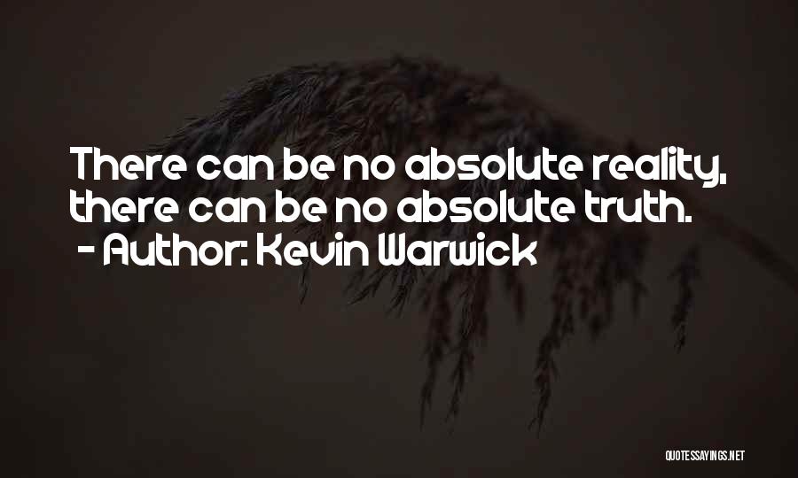 Kevin Warwick Quotes: There Can Be No Absolute Reality, There Can Be No Absolute Truth.