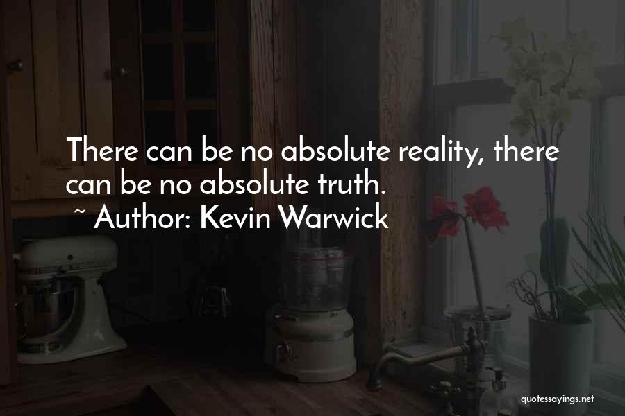 Kevin Warwick Quotes: There Can Be No Absolute Reality, There Can Be No Absolute Truth.