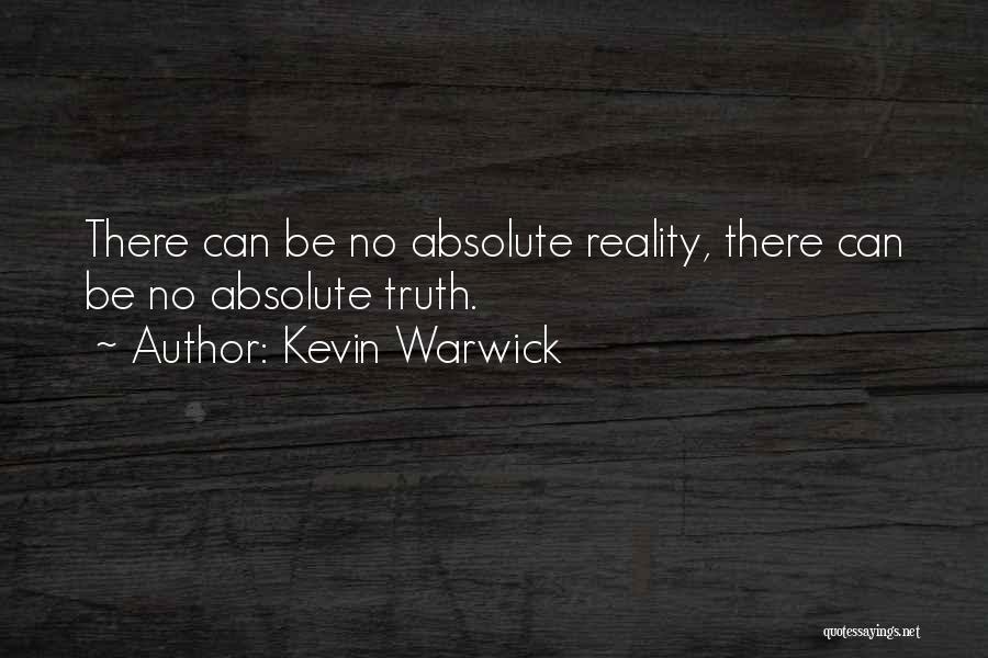 Kevin Warwick Quotes: There Can Be No Absolute Reality, There Can Be No Absolute Truth.