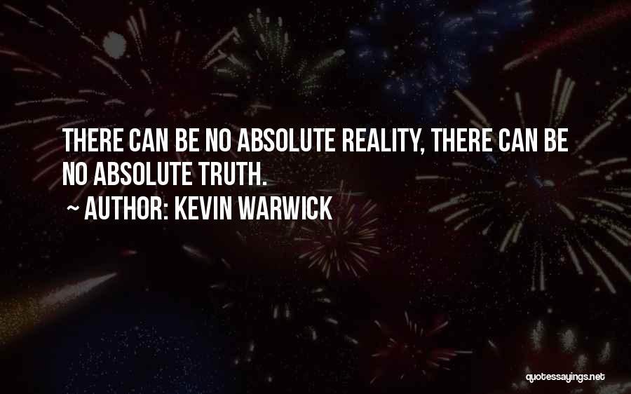 Kevin Warwick Quotes: There Can Be No Absolute Reality, There Can Be No Absolute Truth.