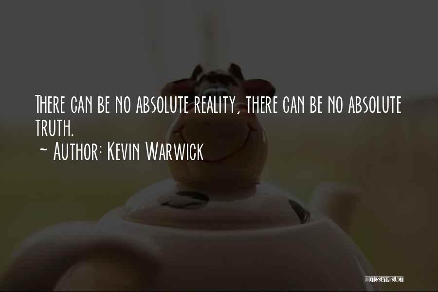 Kevin Warwick Quotes: There Can Be No Absolute Reality, There Can Be No Absolute Truth.