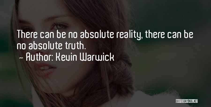 Kevin Warwick Quotes: There Can Be No Absolute Reality, There Can Be No Absolute Truth.