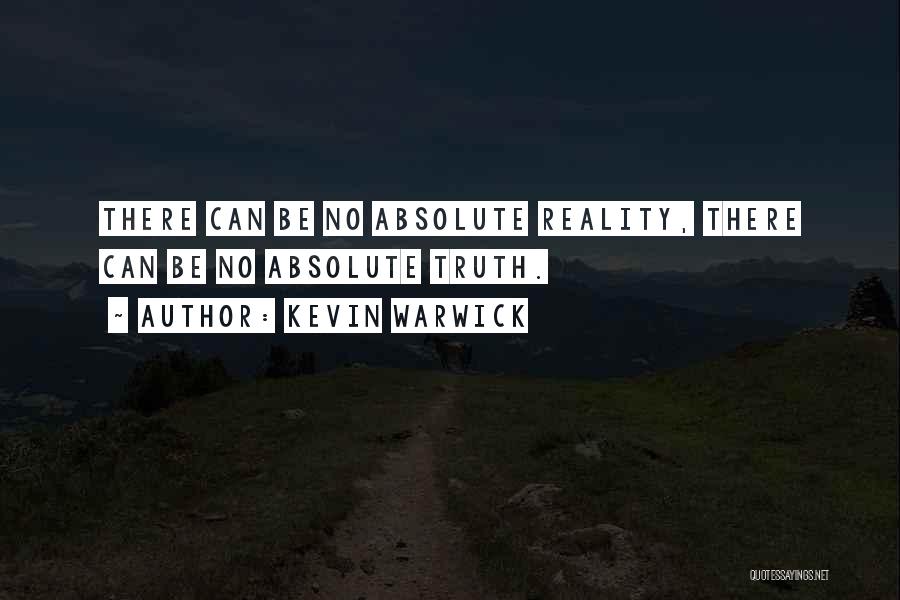 Kevin Warwick Quotes: There Can Be No Absolute Reality, There Can Be No Absolute Truth.